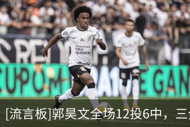 [流言板]郭昊文全场12投6中，三分4中2砍下23分2篮板2助攻